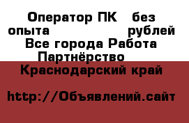 Оператор ПК ( без опыта) 28000 - 45000 рублей - Все города Работа » Партнёрство   . Краснодарский край